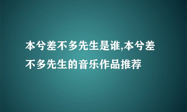 本兮差不多先生是谁,本兮差不多先生的音乐作品推荐
