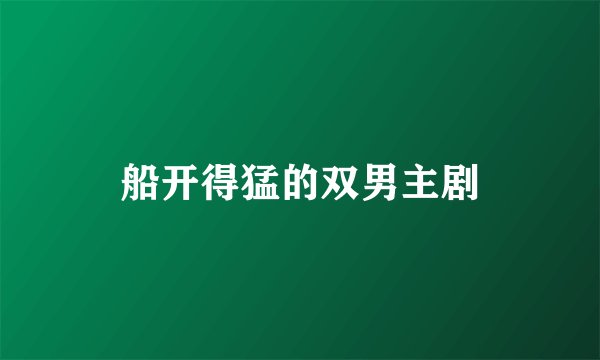 船开得猛的双男主剧