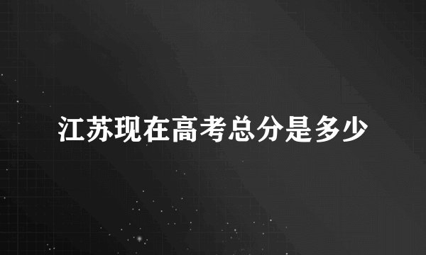 江苏现在高考总分是多少