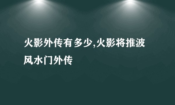 火影外传有多少,火影将推波风水门外传
