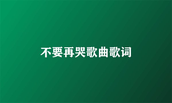 不要再哭歌曲歌词