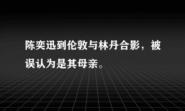 陈奕迅到伦敦与林丹合影，被误认为是其母亲。