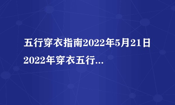 五行穿衣指南2022年5月21日2022年穿衣五行每日分享