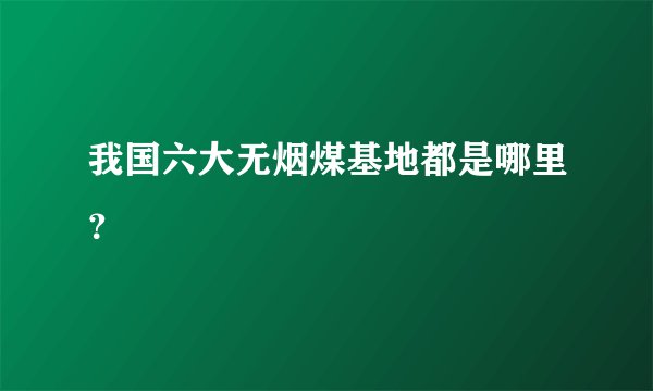 我国六大无烟煤基地都是哪里？