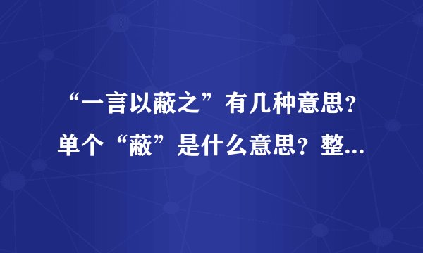 “一言以蔽之”有几种意思？单个“蔽”是什么意思？整体什么意思？...