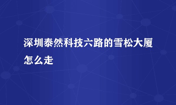 深圳泰然科技六路的雪松大厦怎么走