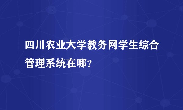 四川农业大学教务网学生综合管理系统在哪？