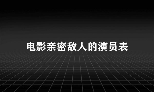 电影亲密敌人的演员表