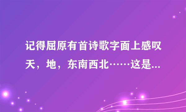 记得屈原有首诗歌字面上感叹天，地，东南西北……这是哪首诗？