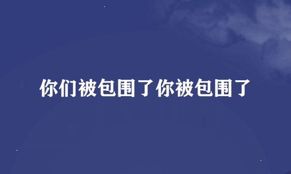 你们被包围了你被包围了