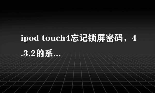 ipod touch4忘记锁屏密码，4.3.2的系统，已越狱。急求解决方法！！！
