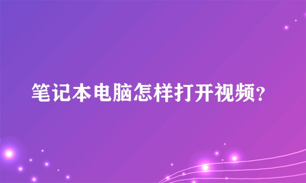 笔记本电脑怎样打开视频？