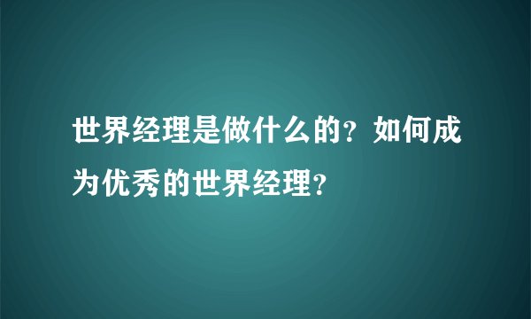 世界经理是做什么的？如何成为优秀的世界经理？