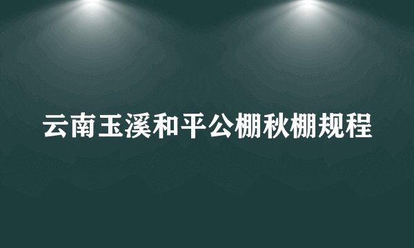 云南玉溪和平公棚秋棚规程