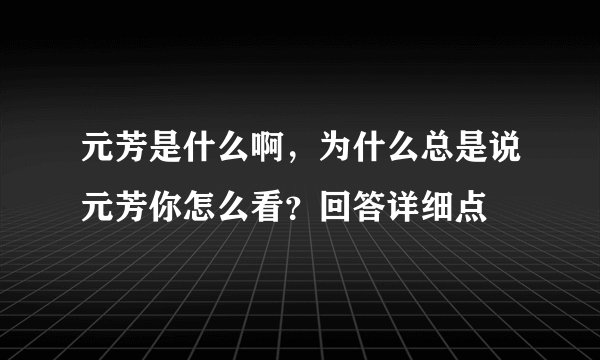 元芳是什么啊，为什么总是说元芳你怎么看？回答详细点
