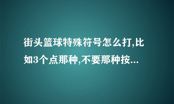 街头篮球特殊符号怎么打,比如3个点那种,不要那种按什么智能ABC,就是很特殊那种,街头篮球有的.谢谢