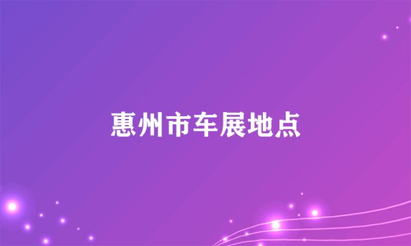 惠州市车展地点