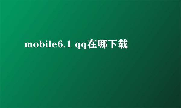 mobile6.1 qq在哪下载