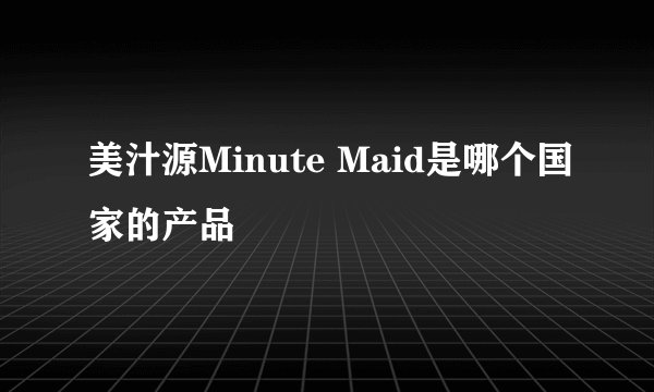 美汁源Minute Maid是哪个国家的产品