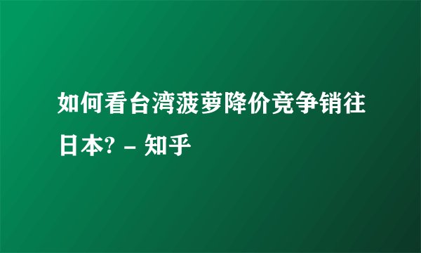 如何看台湾菠萝降价竞争销往日本? - 知乎