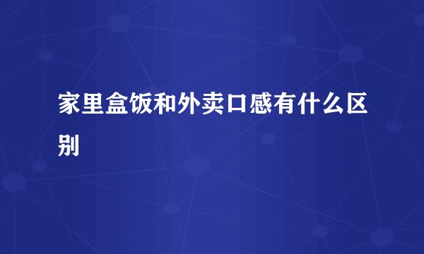 家里盒饭和外卖口感有什么区别