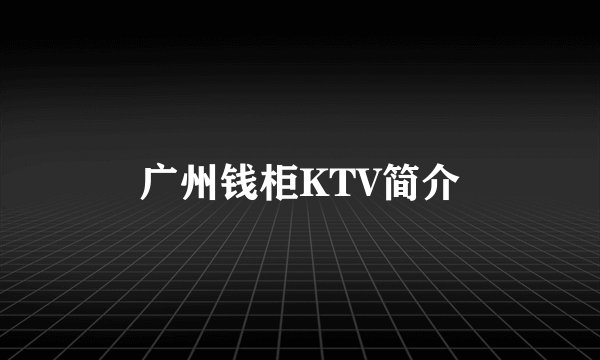 广州钱柜KTV简介