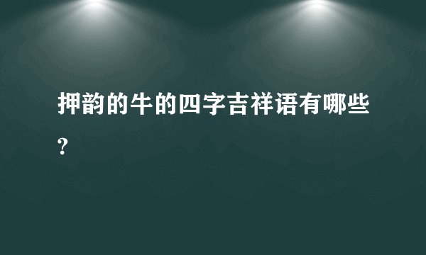 押韵的牛的四字吉祥语有哪些?