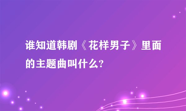 谁知道韩剧《花样男子》里面的主题曲叫什么?