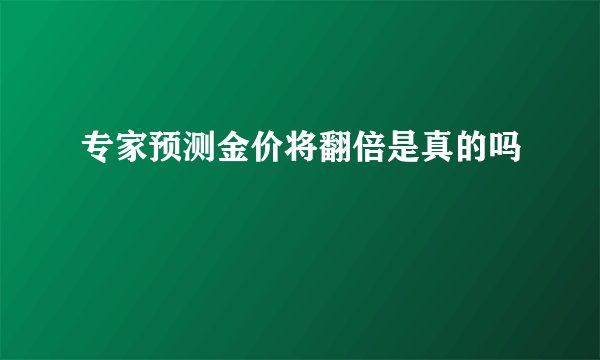 专家预测金价将翻倍是真的吗