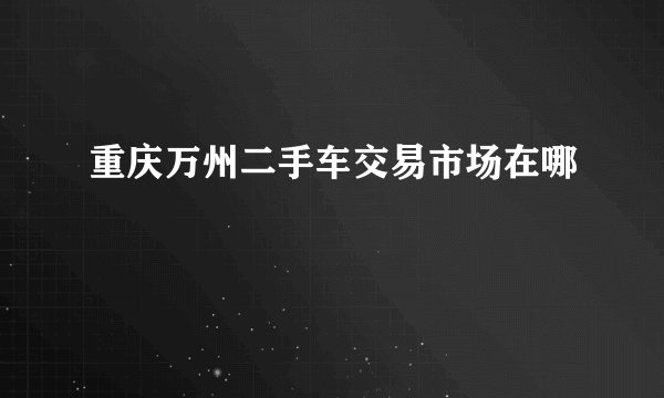 重庆万州二手车交易市场在哪