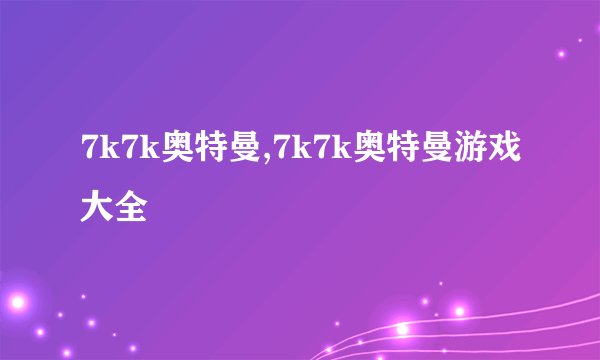 7k7k奥特曼,7k7k奥特曼游戏大全