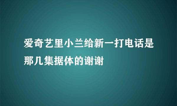 爱奇艺里小兰给新一打电话是那几集据体的谢谢