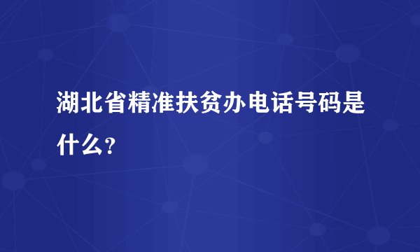 湖北省精准扶贫办电话号码是什么？