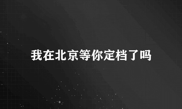 我在北京等你定档了吗