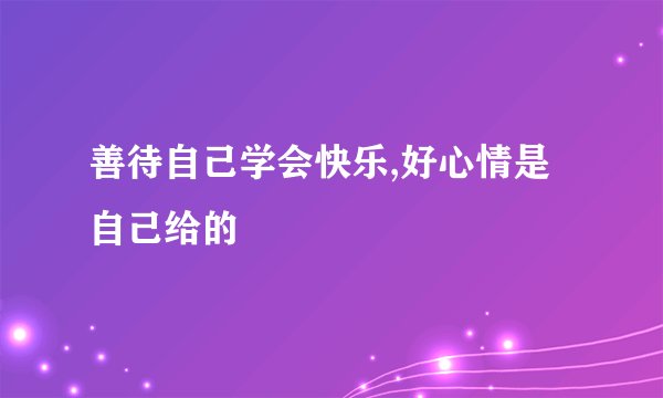 善待自己学会快乐,好心情是自己给的