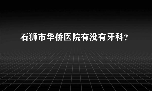 石狮市华侨医院有没有牙科？