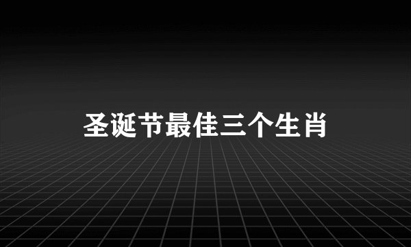 圣诞节最佳三个生肖