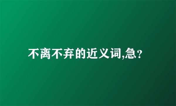 不离不弃的近义词,急？
