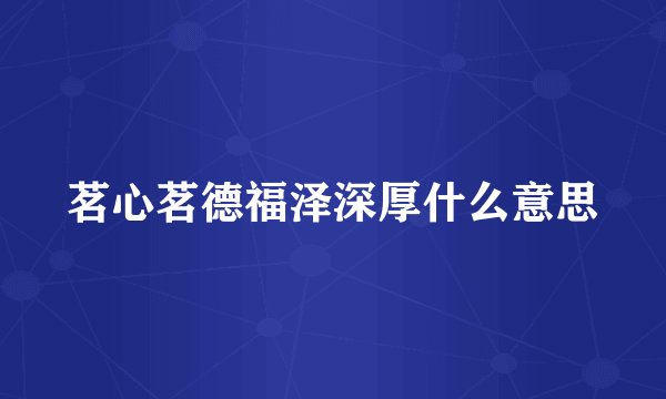 茗心茗德福泽深厚什么意思