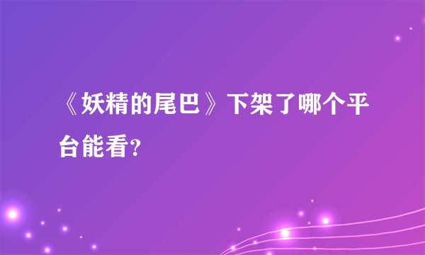 《妖精的尾巴》下架了哪个平台能看？