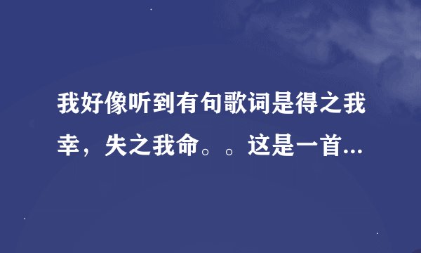 我好像听到有句歌词是得之我幸，失之我命。。这是一首什么歌？