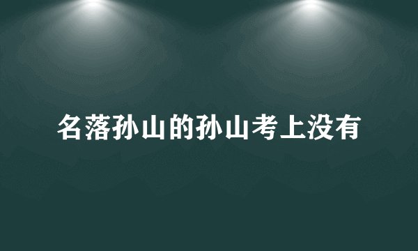 名落孙山的孙山考上没有