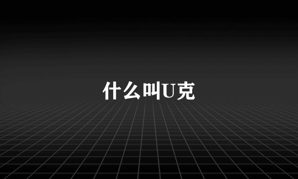 什么叫U克