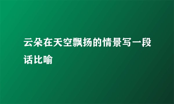 云朵在天空飘扬的情景写一段话比喻