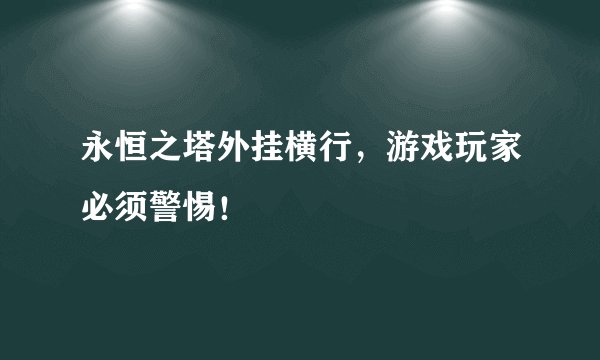 永恒之塔外挂横行，游戏玩家必须警惕！