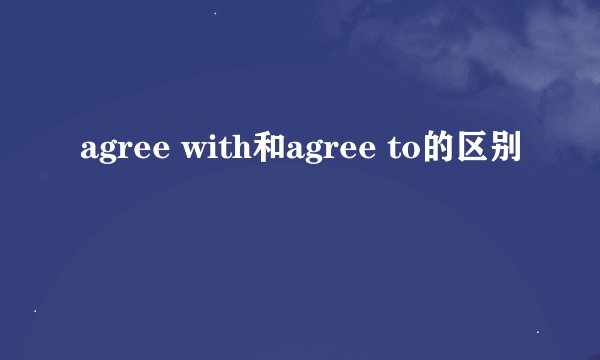 agree with和agree to的区别