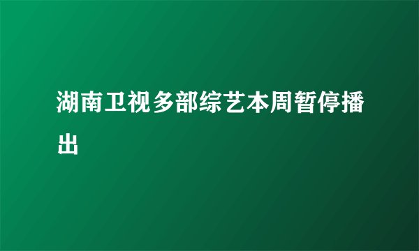 湖南卫视多部综艺本周暂停播出