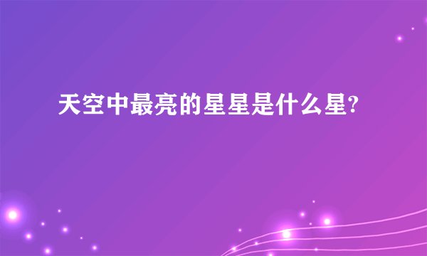 天空中最亮的星星是什么星?