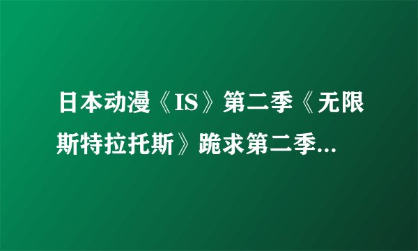 日本动漫《IS》第二季《无限斯特拉托斯》跪求第二季的主题曲和片尾曲阿