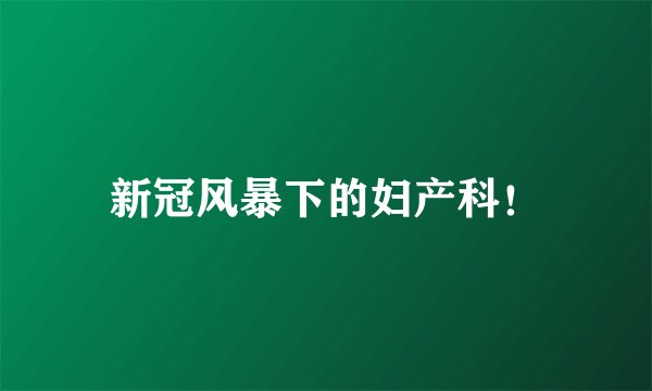 新冠风暴下的妇产科！